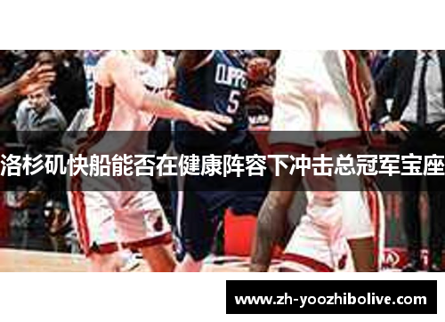 洛杉矶快船能否在健康阵容下冲击总冠军宝座