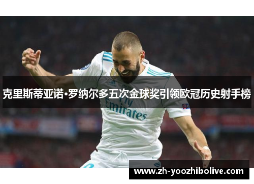 克里斯蒂亚诺·罗纳尔多五次金球奖引领欧冠历史射手榜