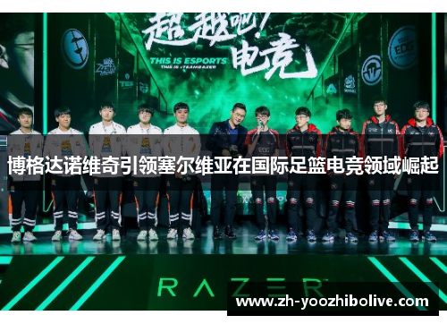 博格达诺维奇引领塞尔维亚在国际足篮电竞领域崛起 博格达诺维奇引领塞尔维亚在国际足篮电竞领域崛起