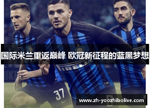 国际米兰重返巅峰 欧冠新征程的蓝黑梦想